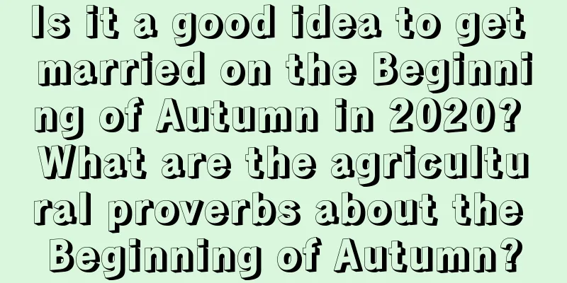 Is it a good idea to get married on the Beginning of Autumn in 2020? What are the agricultural proverbs about the Beginning of Autumn?