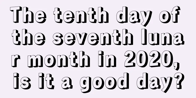 The tenth day of the seventh lunar month in 2020, is it a good day?