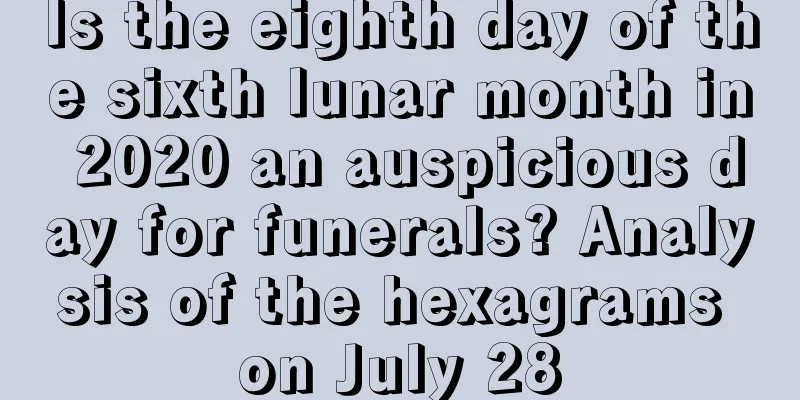 Is the eighth day of the sixth lunar month in 2020 an auspicious day for funerals? Analysis of the hexagrams on July 28