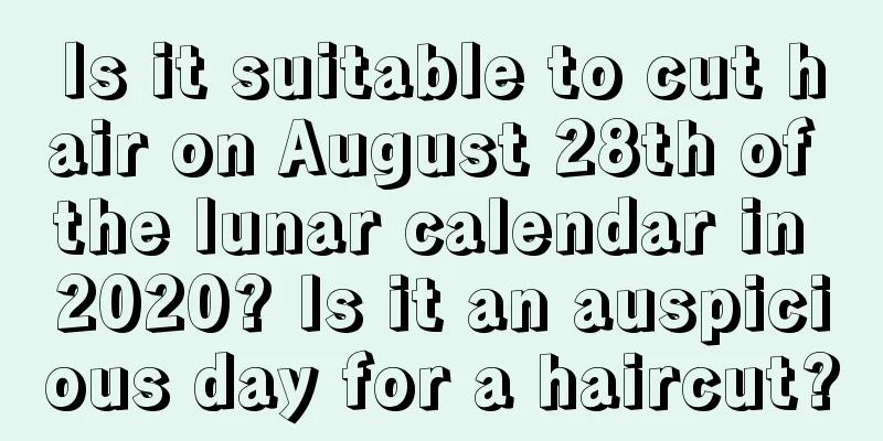 Is it suitable to cut hair on August 28th of the lunar calendar in 2020? Is it an auspicious day for a haircut?