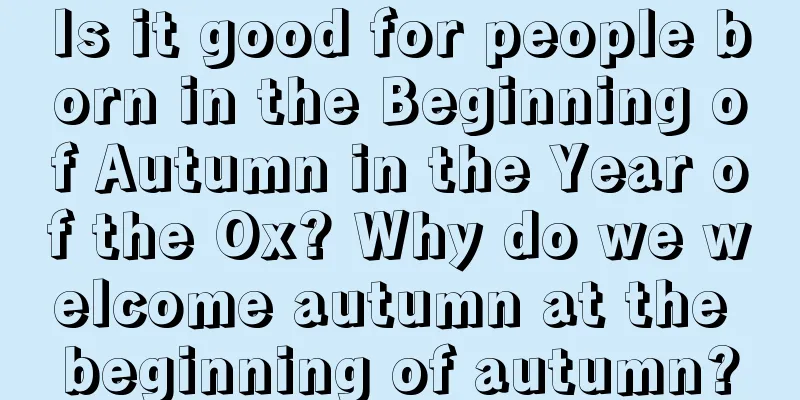 Is it good for people born in the Beginning of Autumn in the Year of the Ox? Why do we welcome autumn at the beginning of autumn?