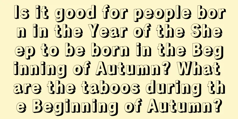 Is it good for people born in the Year of the Sheep to be born in the Beginning of Autumn? What are the taboos during the Beginning of Autumn?