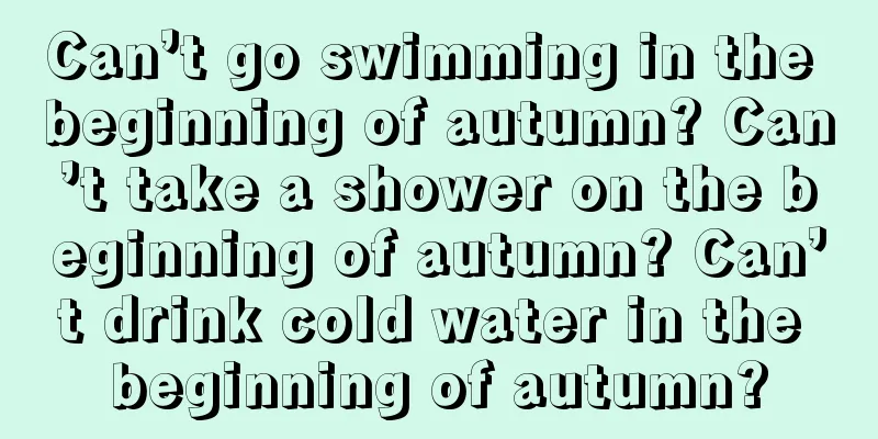Can’t go swimming in the beginning of autumn? Can’t take a shower on the beginning of autumn? Can’t drink cold water in the beginning of autumn?