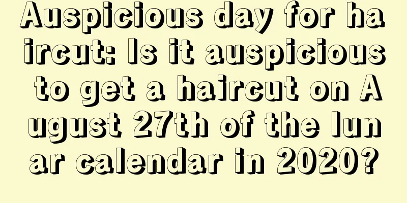Auspicious day for haircut: Is it auspicious to get a haircut on August 27th of the lunar calendar in 2020?