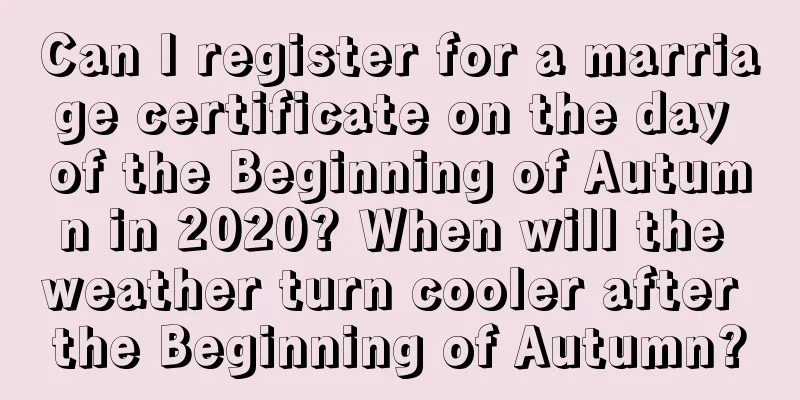 Can I register for a marriage certificate on the day of the Beginning of Autumn in 2020? When will the weather turn cooler after the Beginning of Autumn?