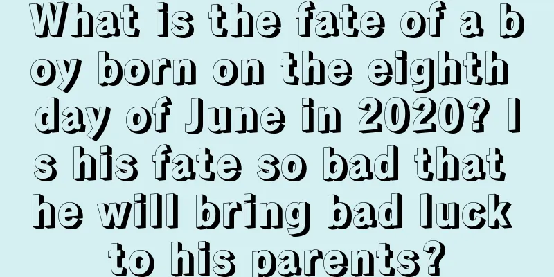 What is the fate of a boy born on the eighth day of June in 2020? Is his fate so bad that he will bring bad luck to his parents?