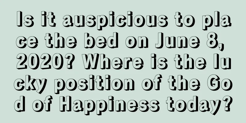 Is it auspicious to place the bed on June 8, 2020? Where is the lucky position of the God of Happiness today?