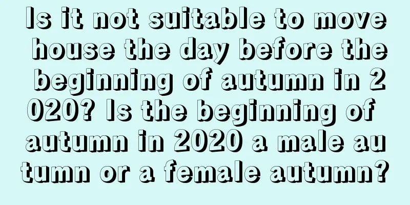 Is it not suitable to move house the day before the beginning of autumn in 2020? Is the beginning of autumn in 2020 a male autumn or a female autumn?