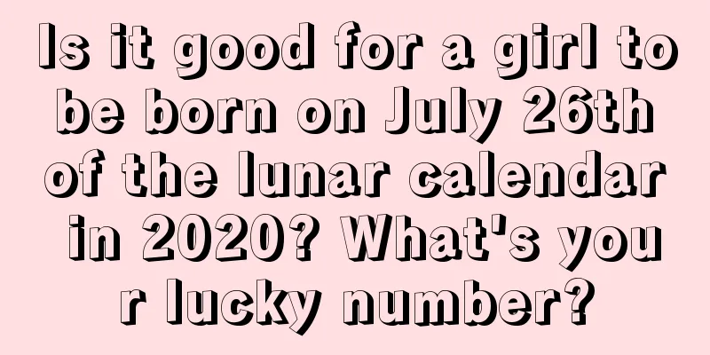 Is it good for a girl to be born on July 26th of the lunar calendar in 2020? What's your lucky number?