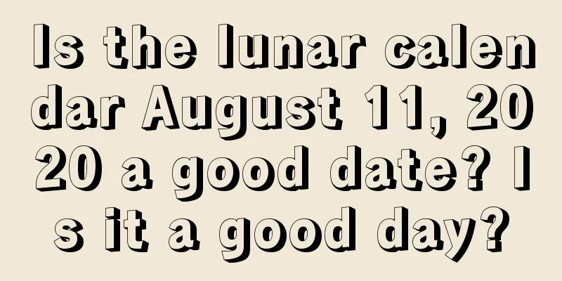 Is the lunar calendar August 11, 2020 a good date? Is it a good day?
