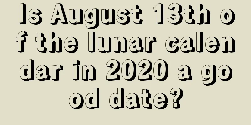 Is August 13th of the lunar calendar in 2020 a good date?