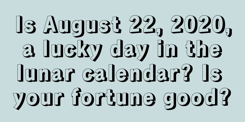 Is August 22, 2020, a lucky day in the lunar calendar? Is your fortune good?