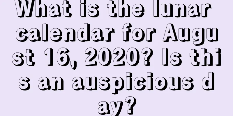 What is the lunar calendar for August 16, 2020? Is this an auspicious day?