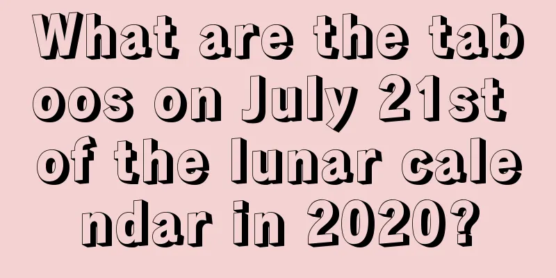 What are the taboos on July 21st of the lunar calendar in 2020?