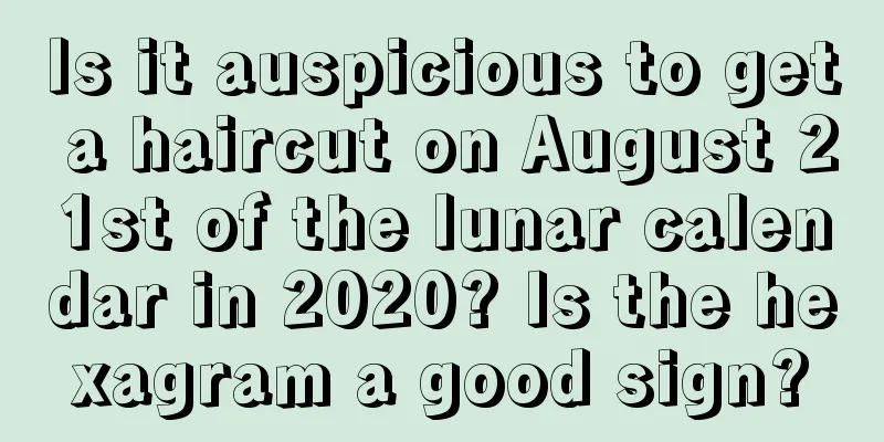 Is it auspicious to get a haircut on August 21st of the lunar calendar in 2020? Is the hexagram a good sign?