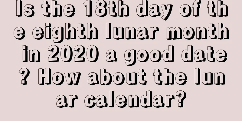Is the 18th day of the eighth lunar month in 2020 a good date? How about the lunar calendar?