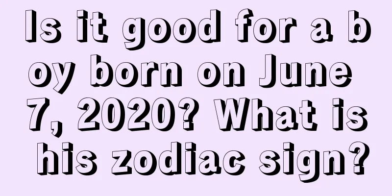 Is it good for a boy born on June 7, 2020? What is his zodiac sign?
