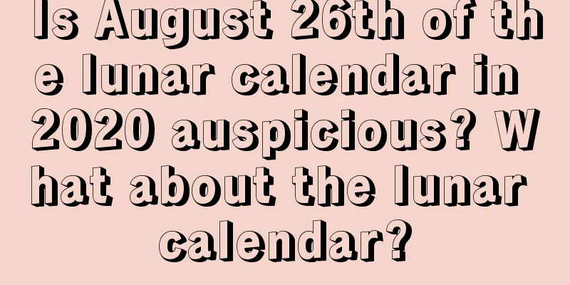 Is August 26th of the lunar calendar in 2020 auspicious? What about the lunar calendar?