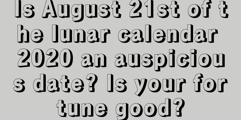 Is August 21st of the lunar calendar 2020 an auspicious date? Is your fortune good?