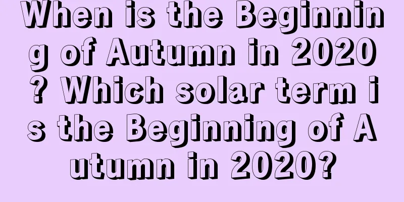 When is the Beginning of Autumn in 2020? Which solar term is the Beginning of Autumn in 2020?