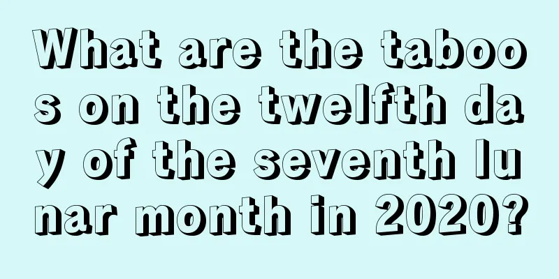 What are the taboos on the twelfth day of the seventh lunar month in 2020?