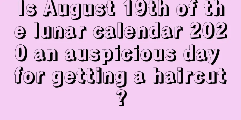 Is August 19th of the lunar calendar 2020 an auspicious day for getting a haircut?