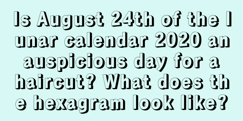 Is August 24th of the lunar calendar 2020 an auspicious day for a haircut? What does the hexagram look like?