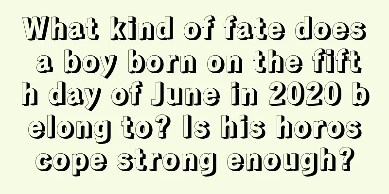 What kind of fate does a boy born on the fifth day of June in 2020 belong to? Is his horoscope strong enough?