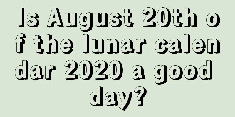 Is August 20th of the lunar calendar 2020 a good day?