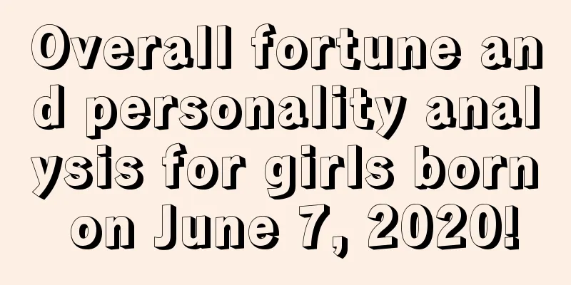 Overall fortune and personality analysis for girls born on June 7, 2020!