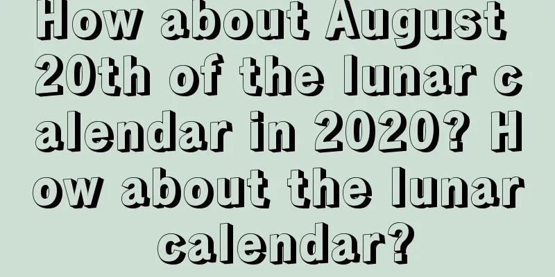How about August 20th of the lunar calendar in 2020? How about the lunar calendar?