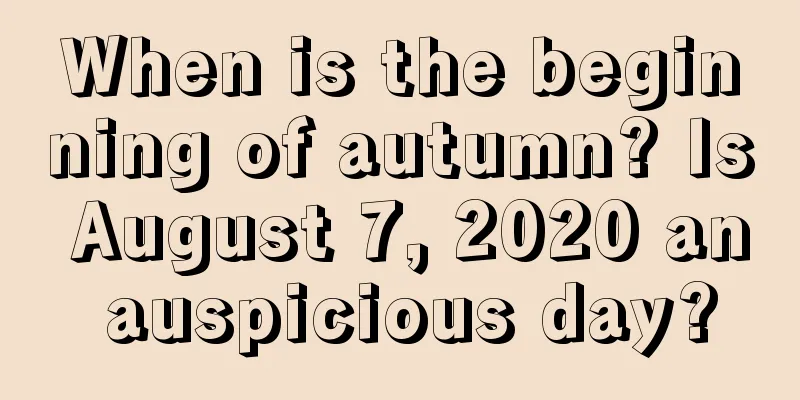 When is the beginning of autumn? Is August 7, 2020 an auspicious day?