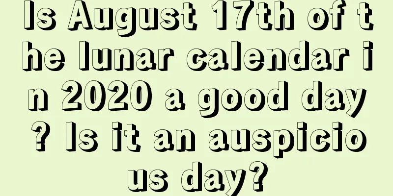 Is August 17th of the lunar calendar in 2020 a good day? Is it an auspicious day?