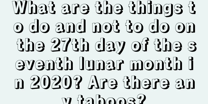 What are the things to do and not to do on the 27th day of the seventh lunar month in 2020? Are there any taboos?