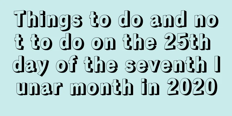 Things to do and not to do on the 25th day of the seventh lunar month in 2020