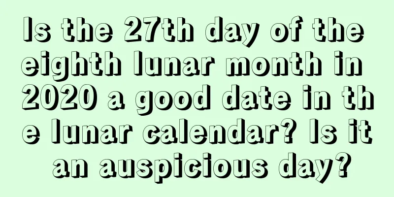 Is the 27th day of the eighth lunar month in 2020 a good date in the lunar calendar? Is it an auspicious day?