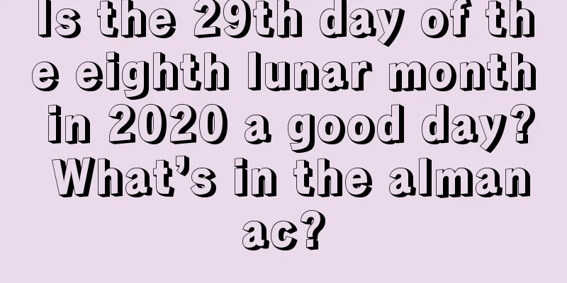 Is the 29th day of the eighth lunar month in 2020 a good day? What’s in the almanac?