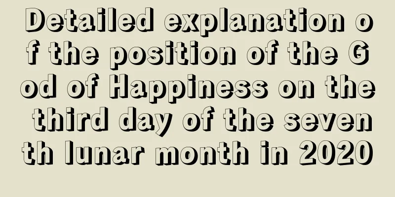 Detailed explanation of the position of the God of Happiness on the third day of the seventh lunar month in 2020