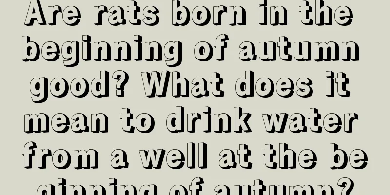 Are rats born in the beginning of autumn good? What does it mean to drink water from a well at the beginning of autumn?