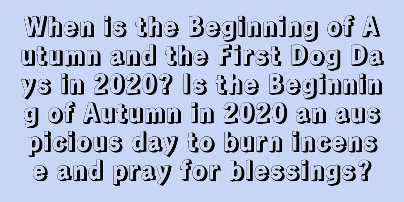 When is the Beginning of Autumn and the First Dog Days in 2020? Is the Beginning of Autumn in 2020 an auspicious day to burn incense and pray for blessings?
