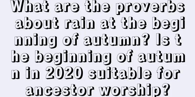 What are the proverbs about rain at the beginning of autumn? Is the beginning of autumn in 2020 suitable for ancestor worship?