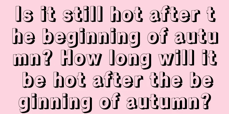 Is it still hot after the beginning of autumn? How long will it be hot after the beginning of autumn?