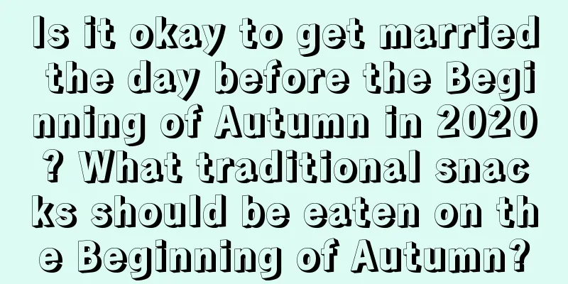 Is it okay to get married the day before the Beginning of Autumn in 2020? What traditional snacks should be eaten on the Beginning of Autumn?