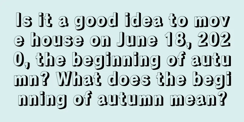 Is it a good idea to move house on June 18, 2020, the beginning of autumn? What does the beginning of autumn mean?