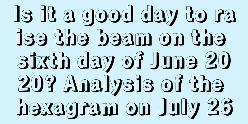 Is it a good day to raise the beam on the sixth day of June 2020? Analysis of the hexagram on July 26