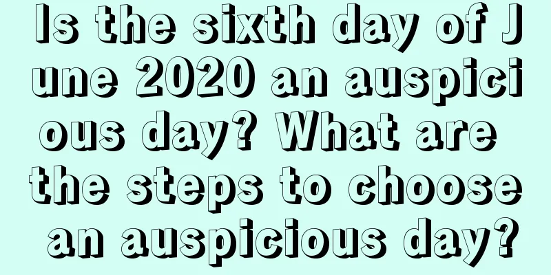 Is the sixth day of June 2020 an auspicious day? What are the steps to choose an auspicious day?
