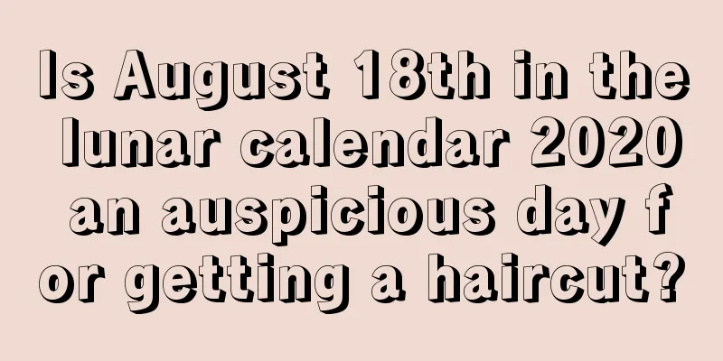 Is August 18th in the lunar calendar 2020 an auspicious day for getting a haircut?