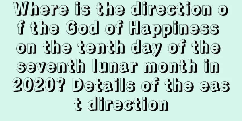 Where is the direction of the God of Happiness on the tenth day of the seventh lunar month in 2020? Details of the east direction