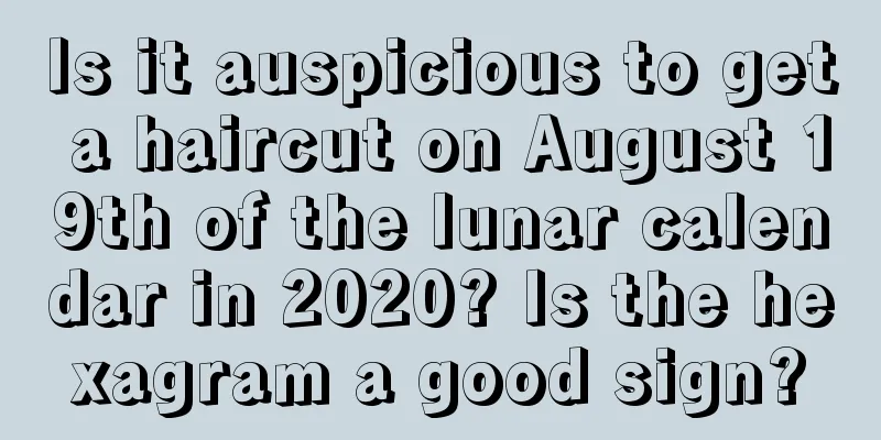 Is it auspicious to get a haircut on August 19th of the lunar calendar in 2020? Is the hexagram a good sign?