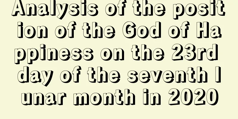 Analysis of the position of the God of Happiness on the 23rd day of the seventh lunar month in 2020